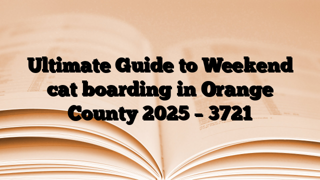 Ultimate Guide to Weekend cat boarding in Orange County 2025