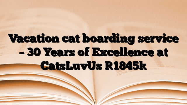 Vacation cat boarding service – 30 Years of Excellence at CatsLuvUs