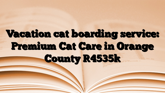 Vacation cat boarding service: Premium Cat Care in Orange County