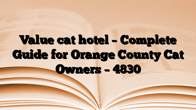 Value cat hotel – Complete Guide for Orange County Cat Owners