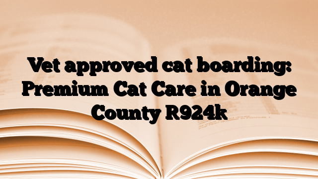 Vet approved cat boarding: Premium Cat Care in Orange County