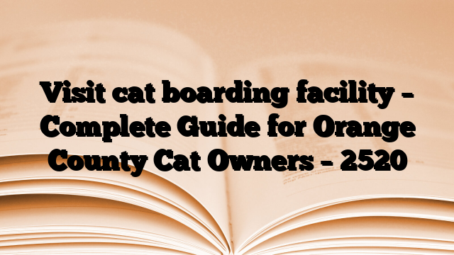 Visit cat boarding facility – Complete Guide for Orange County Cat Owners