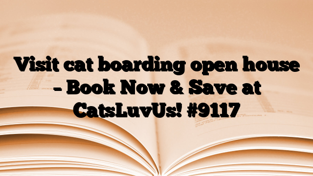 Visit cat boarding open house – Book Now & Save at CatsLuvUs!