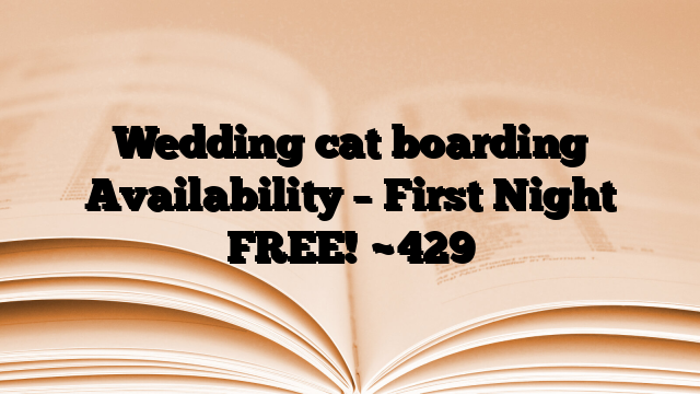 Wedding cat boarding Availability – First Night FREE!