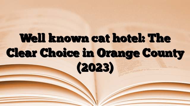 Well known cat hotel: The Clear Choice in Orange County