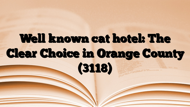Well known cat hotel: The Clear Choice in Orange County