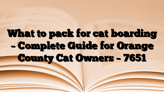 What to pack for cat boarding – Complete Guide for Orange County Cat Owners