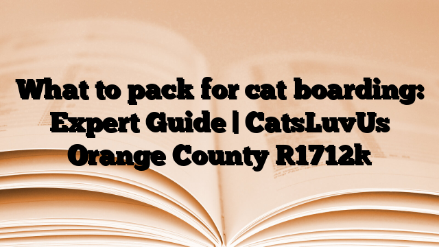 What to pack for cat boarding: Expert Guide | CatsLuvUs Orange County