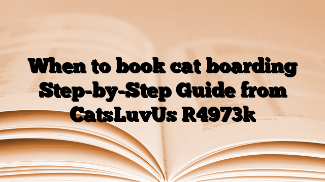 When to book cat boarding Step-by-Step Guide from CatsLuvUs