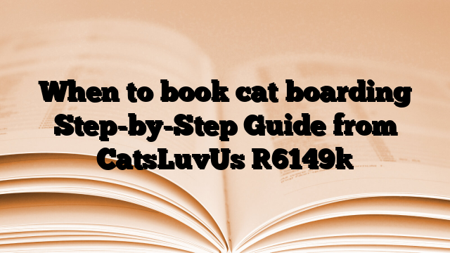 When to book cat boarding Step-by-Step Guide from CatsLuvUs