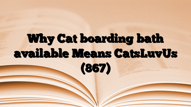 Why Cat boarding bath available Means CatsLuvUs