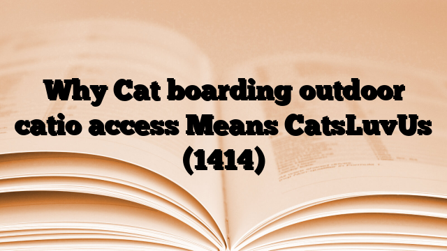 Why Cat boarding outdoor catio access Means CatsLuvUs