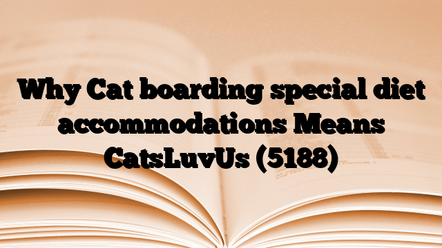 Why Cat boarding special diet accommodations Means CatsLuvUs