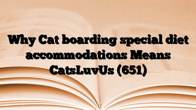 Why Cat boarding special diet accommodations Means CatsLuvUs