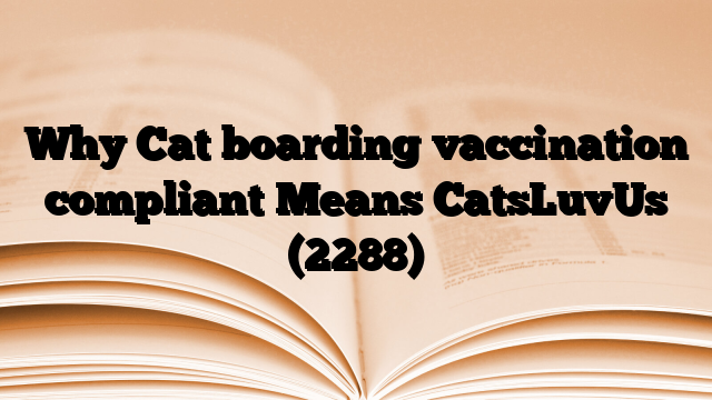 Why Cat boarding vaccination compliant Means CatsLuvUs