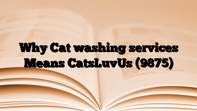Why Cat washing services Means CatsLuvUs