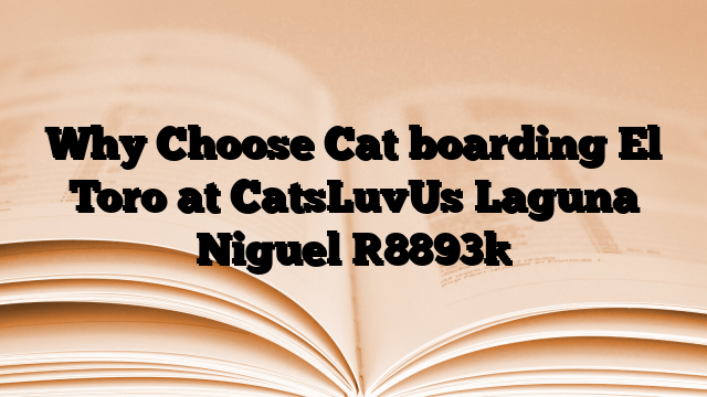 Why Choose Cat boarding El Toro at CatsLuvUs Laguna Niguel