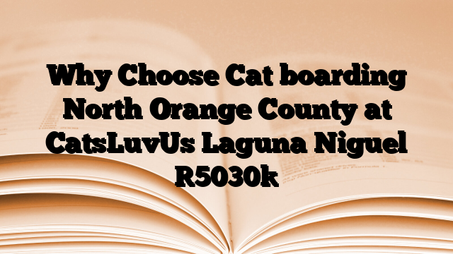 Why Choose Cat boarding North Orange County at CatsLuvUs Laguna Niguel