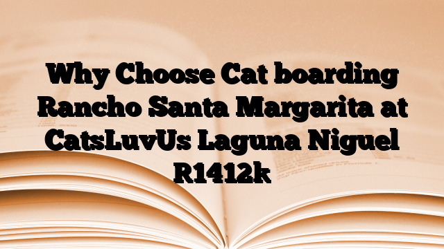 Why Choose Cat boarding Rancho Santa Margarita at CatsLuvUs Laguna Niguel