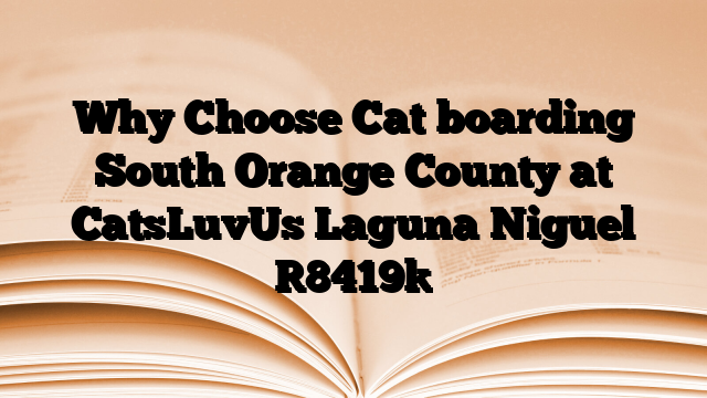Why Choose Cat boarding South Orange County at CatsLuvUs Laguna Niguel