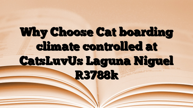 Why Choose Cat boarding climate controlled at CatsLuvUs Laguna Niguel
