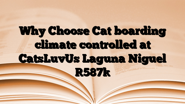 Why Choose Cat boarding climate controlled at CatsLuvUs Laguna Niguel