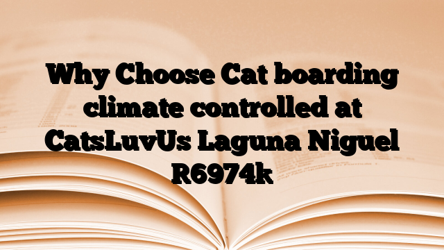 Why Choose Cat boarding climate controlled at CatsLuvUs Laguna Niguel