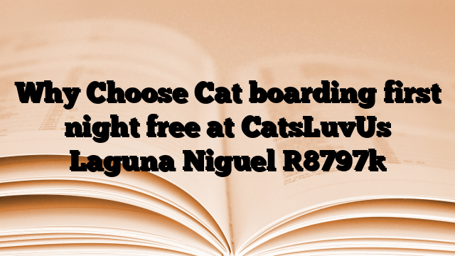 Why Choose Cat boarding first night free at CatsLuvUs Laguna Niguel