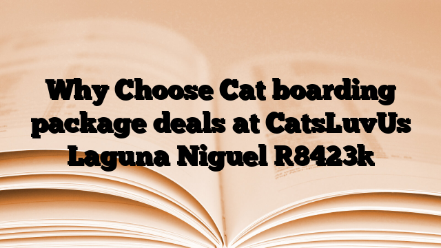 Why Choose Cat boarding package deals at CatsLuvUs Laguna Niguel