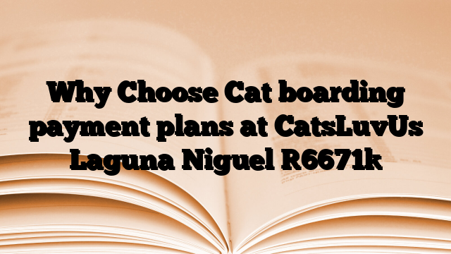 Why Choose Cat boarding payment plans at CatsLuvUs Laguna Niguel