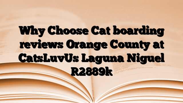 Why Choose Cat boarding reviews Orange County at CatsLuvUs Laguna Niguel