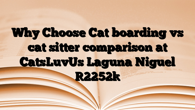 Why Choose Cat boarding vs cat sitter comparison at CatsLuvUs Laguna Niguel