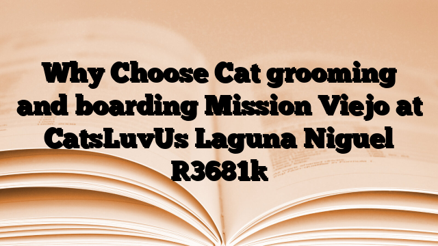 Why Choose Cat grooming and boarding Mission Viejo at CatsLuvUs Laguna Niguel