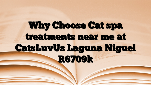 Why Choose Cat spa treatments near me at CatsLuvUs Laguna Niguel