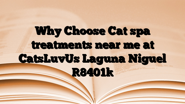 Why Choose Cat spa treatments near me at CatsLuvUs Laguna Niguel