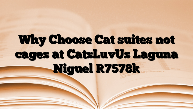 Why Choose Cat suites not cages at CatsLuvUs Laguna Niguel