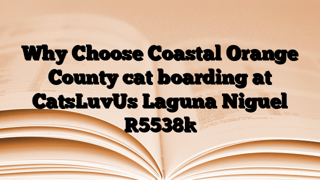 Why Choose Coastal Orange County cat boarding at CatsLuvUs Laguna Niguel