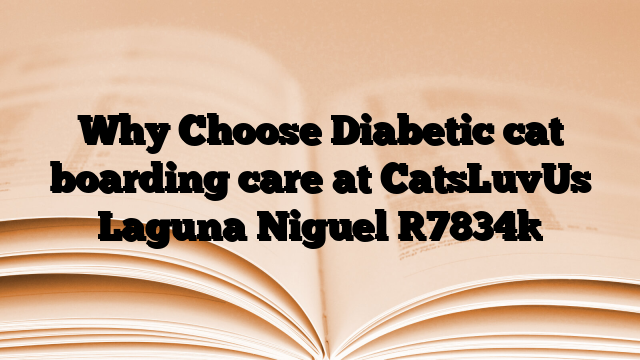 Why Choose Diabetic cat boarding care at CatsLuvUs Laguna Niguel