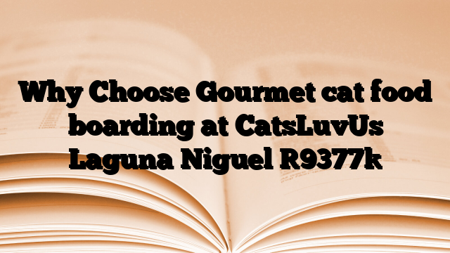 Why Choose Gourmet cat food boarding at CatsLuvUs Laguna Niguel
