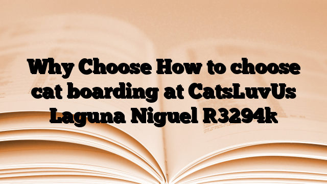 Why Choose How to choose cat boarding at CatsLuvUs Laguna Niguel