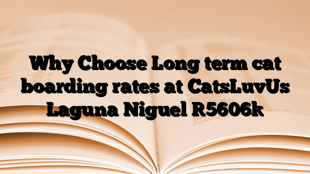 Why Choose Long term cat boarding rates at CatsLuvUs Laguna Niguel