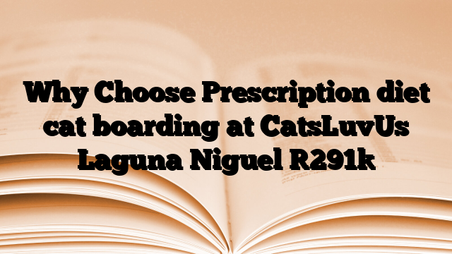 Why Choose Prescription diet cat boarding at CatsLuvUs Laguna Niguel