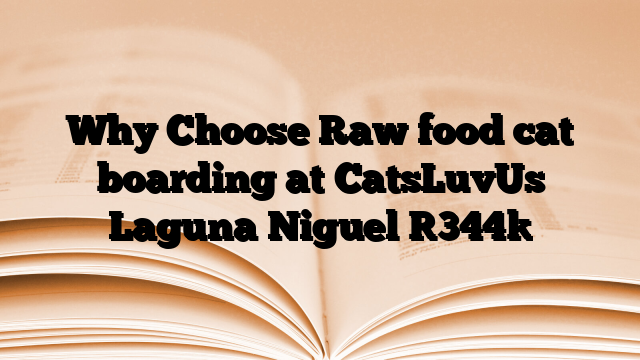 Why Choose Raw food cat boarding at CatsLuvUs Laguna Niguel