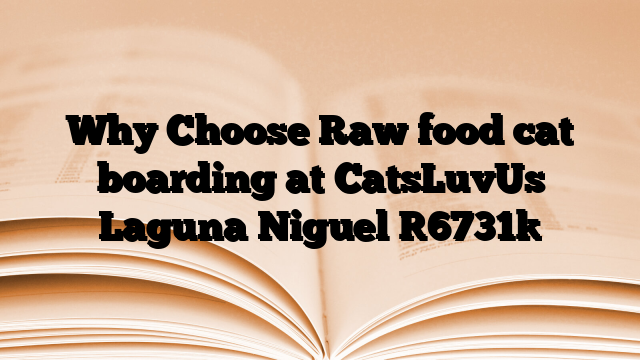 Why Choose Raw food cat boarding at CatsLuvUs Laguna Niguel