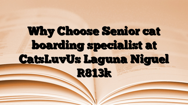 Why Choose Senior cat boarding specialist at CatsLuvUs Laguna Niguel