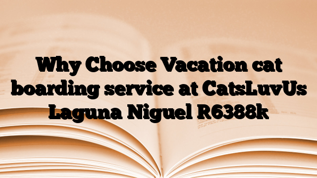 Why Choose Vacation cat boarding service at CatsLuvUs Laguna Niguel