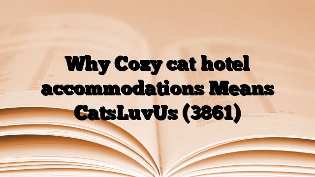Why Cozy cat hotel accommodations Means CatsLuvUs