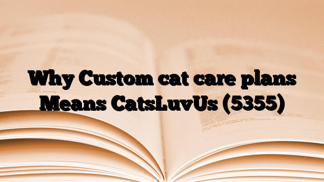 Why Custom cat care plans Means CatsLuvUs