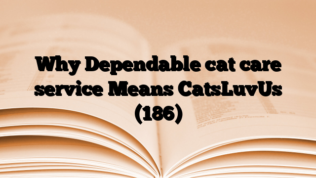 Why Dependable cat care service Means CatsLuvUs