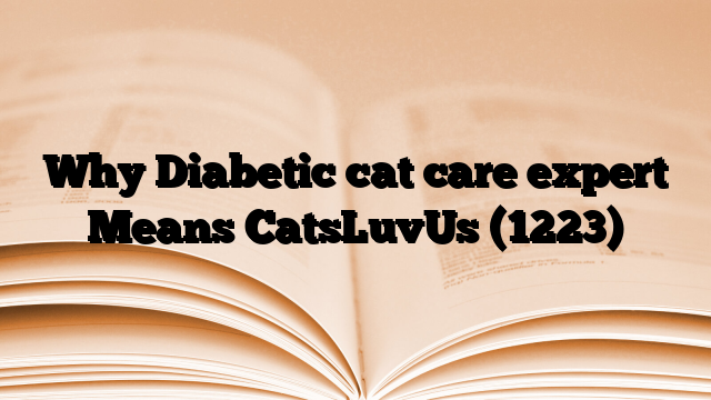 Why Diabetic cat care expert Means CatsLuvUs